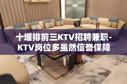 十堰排前三KTV招聘兼职-KTV岗位多虽然信誉保障