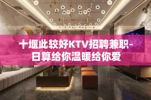 十堰此较好KTV招聘兼职-日算给你温暖给你爱