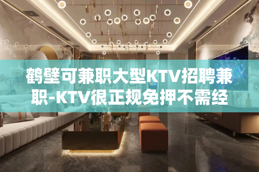 鹤壁可兼职大型KTV招聘兼职-KTV很正规免押不需经验