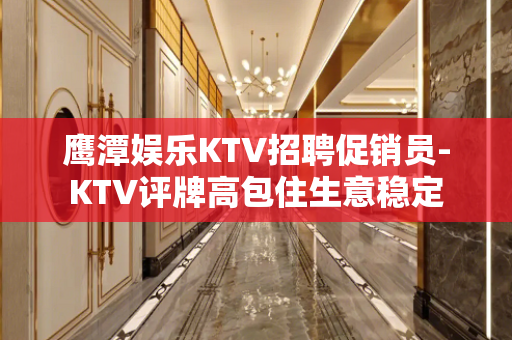 鹰潭娱乐KTV招聘促销员-KTV评牌高包住生意稳定