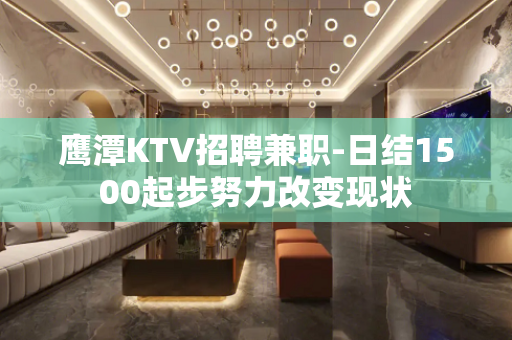 鹰潭KTV招聘兼职-日结1500起步努力改变现状