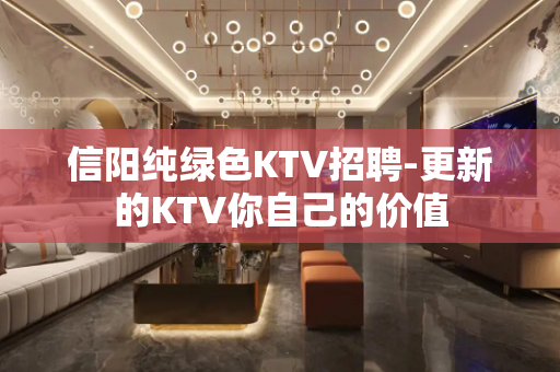 信阳纯绿色KTV招聘-更新的KTV你自己的价值