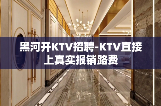 黑河开KTV招聘-KTV直接上真实报销路费