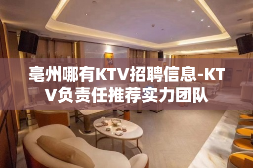 亳州哪有KTV招聘信息-KTV负责任推荐实力团队