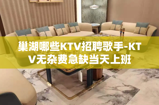 巢湖哪些KTV招聘歌手-KTV无杂费急缺当天上班