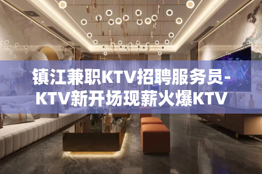 镇江兼职KTV招聘服务员-KTV新开场现薪火爆KTV