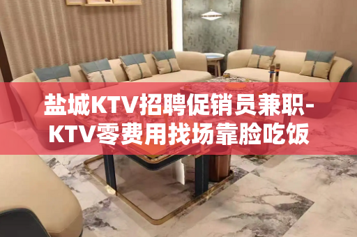 盐城KTV招聘促销员兼职-KTV零费用找场靠脸吃饭