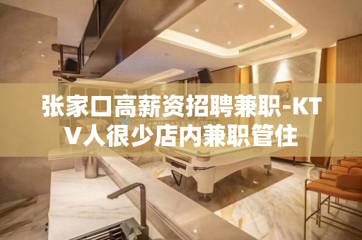 张家口高薪资招聘兼职-KTV人很少店内兼职管住