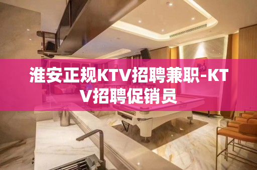 淮安正规KTV招聘兼职-KTV招聘促销员