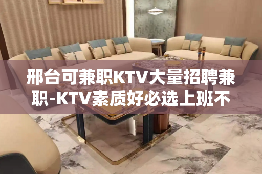 邢台可兼职KTV大量招聘兼职-KTV素质好必选上班不愁