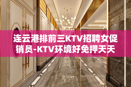 连云港排前三KTV招聘女促销员-KTV环境好免押天天二房