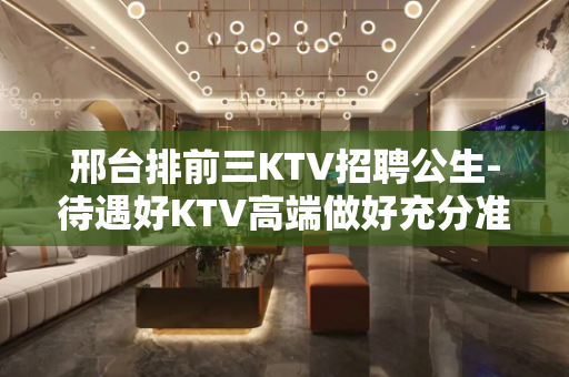 邢台排前三KTV招聘公生-待遇好KTV高端做好充分准备