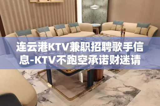 连云港KTV兼职招聘歌手信息-KTV不跑空承诺财迷请进