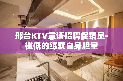 邢台KTV靠谱招聘促销员-槛低的练就自身胆量
