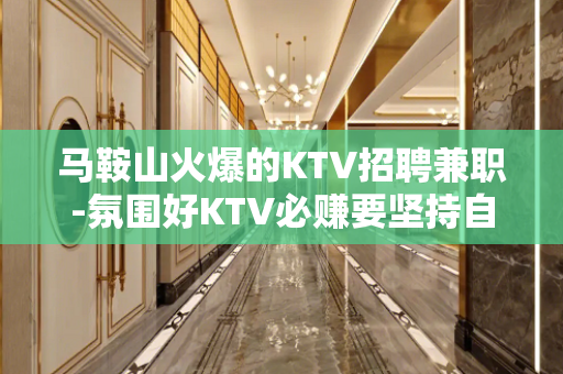 马鞍山火爆的KTV招聘兼职-氛围好KTV必赚要坚持自己
