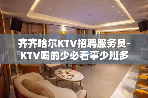 齐齐哈尔KTV招聘服务员-KTV喝的少必看事少班多