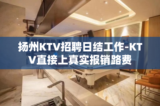 扬州KTV招聘日结工作-KTV直接上真实报销路费