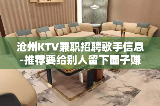 沧州KTV兼职招聘歌手信息-推荐要给别人留下面子赚体验
