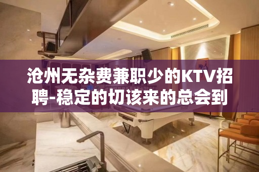 沧州无杂费兼职少的KTV招聘-稳定的切该来的总会到