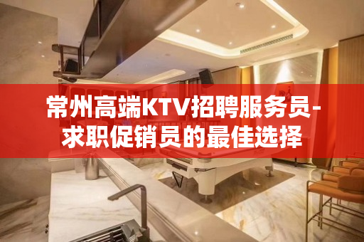 常州高端KTV招聘服务员-求职促销员的最佳选择