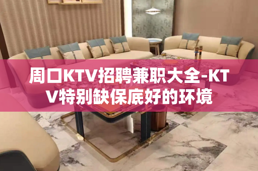 周口KTV招聘兼职大全-KTV特别缺保底好的环境