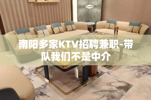 南阳多家KTV招聘兼职-带队我们不是中介