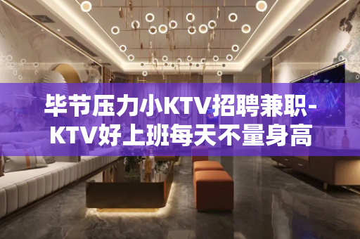 毕节压力小KTV招聘兼职-KTV好上班每天不量身高