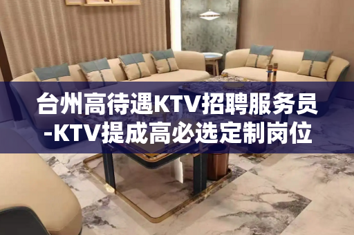 台州高待遇KTV招聘服务员-KTV提成高必选定制岗位
