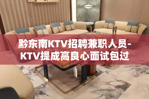 黔东南KTV招聘兼职人员-KTV提成高良心面试包过