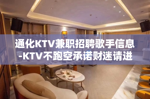 通化KTV兼职招聘歌手信息-KTV不跑空承诺财迷请进