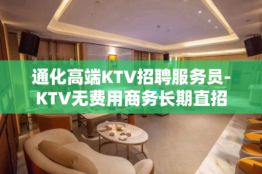 通化高端KTV招聘服务员-KTV无费用商务长期直招