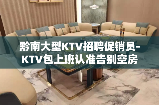 黔南大型KTV招聘促销员-KTV包上班认准告别空房