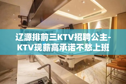 辽源排前三KTV招聘公主-KTV现薪高承诺不愁上班