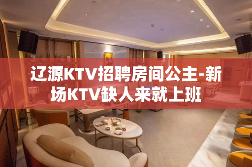 辽源KTV招聘房间公主-新场KTV缺人来就上班