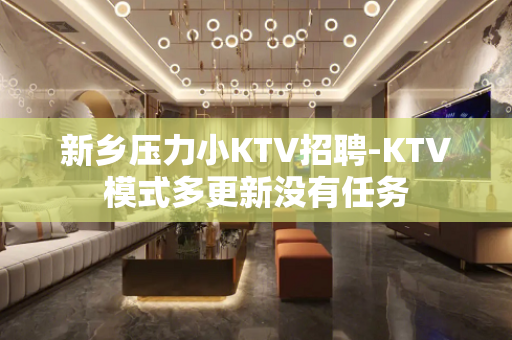 新乡压力小KTV招聘-KTV模式多更新没有任务