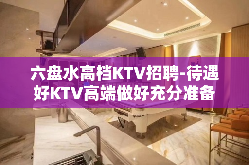 六盘水高档KTV招聘-待遇好KTV高端做好充分准备