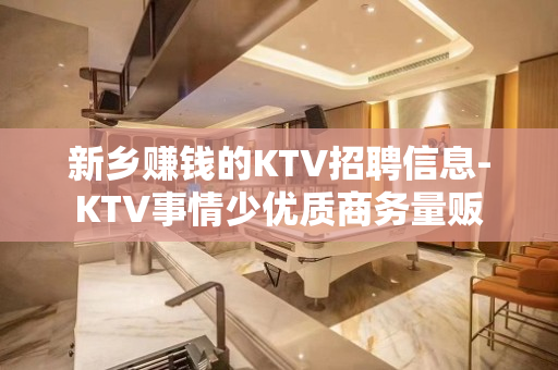 新乡赚钱的KTV招聘信息-KTV事情少优质商务量贩