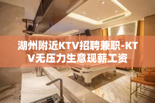 湖州附近KTV招聘兼职-KTV无压力生意现薪工资