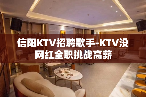 信阳KTV招聘歌手-KTV没网红全职挑战高薪