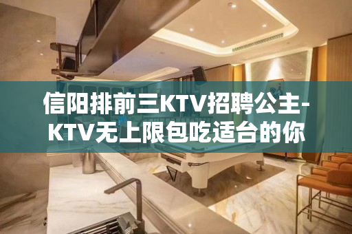 信阳排前三KTV招聘公主-KTV无上限包吃适台的你