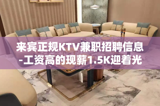 来宾正规KTV兼职招聘信息-工资高的现薪1.5K迎着光而来