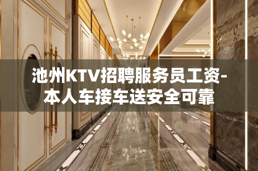 池州KTV招聘服务员工资-本人车接车送安全可靠