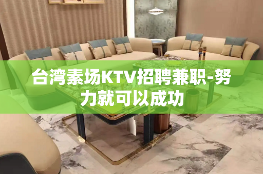 台湾素场KTV招聘兼职-努力就可以成功