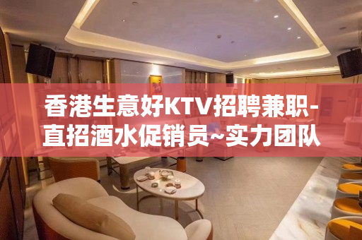 香港生意好KTV招聘兼职-直招酒水促销员~实力团队！