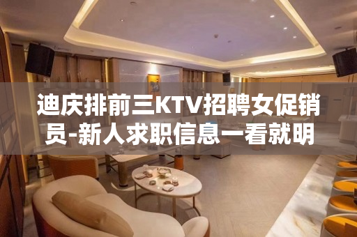 迪庆排前三KTV招聘女促销员-新人求职信息一看就明白