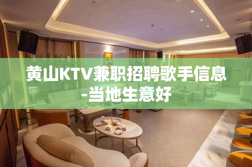 黄山KTV兼职招聘歌手信息-当地生意好