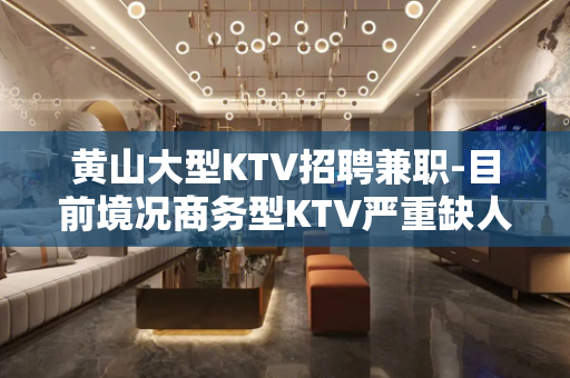 黄山大型KTV招聘兼职-目前境况商务型KTV严重缺人