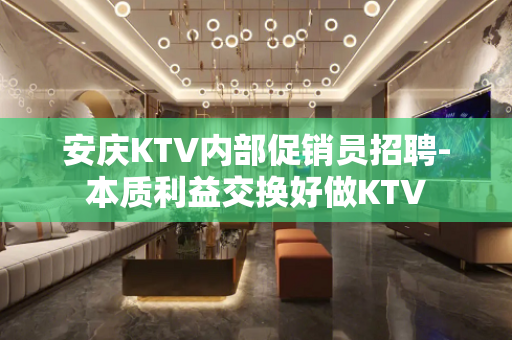 安庆KTV内部促销员招聘-本质利益交换好做KTV