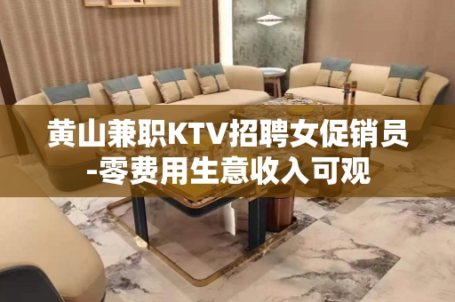 黄山兼职KTV招聘女促销员-零费用生意收入可观