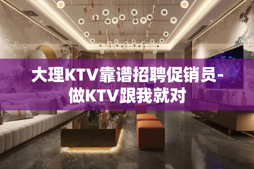 大理KTV靠谱招聘促销员-做KTV跟我就对